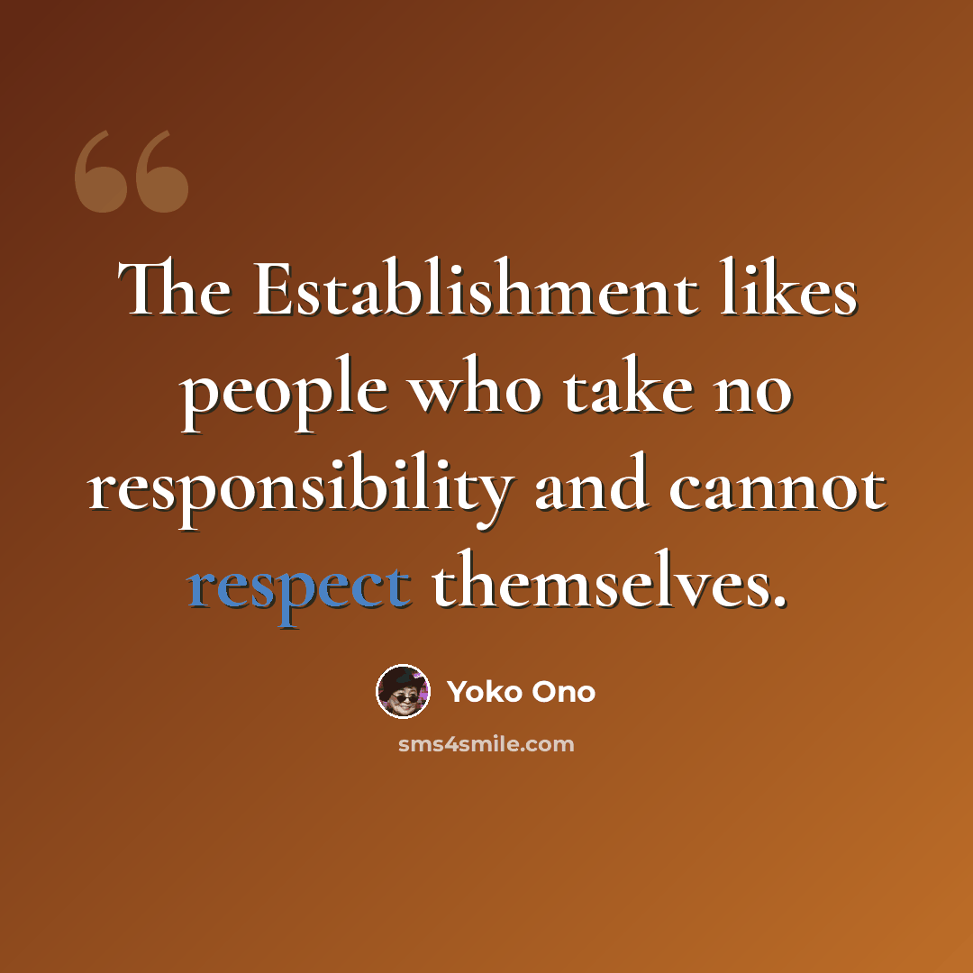 “The Establishment likes people who take no responsibility and cannot respect themselves.” quote by Yoko Ono
