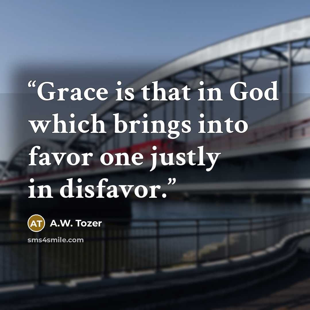 “Grace is that in God which brings into favor one justly in disfavor.” quote by A.W. Tozer