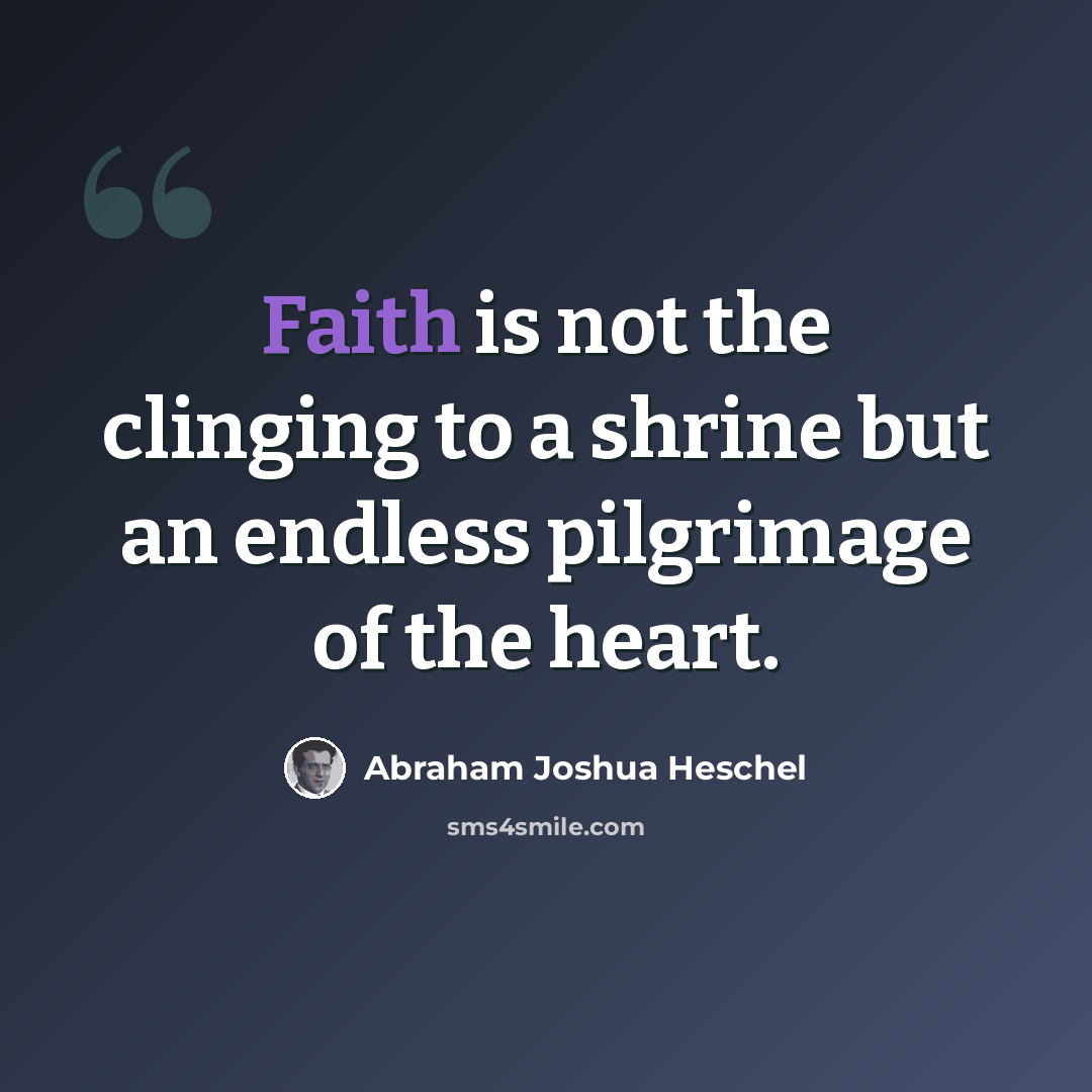 “Faith is not the clinging to a shrine but an endless pilgrimage of the heart.” quote by Abraham Joshua Heschel