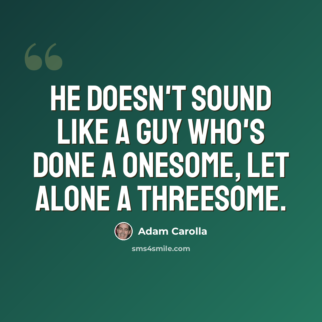 “He doesn't sound like a guy who's done a onesome, let alone a threesome.” quote by Adam Carolla