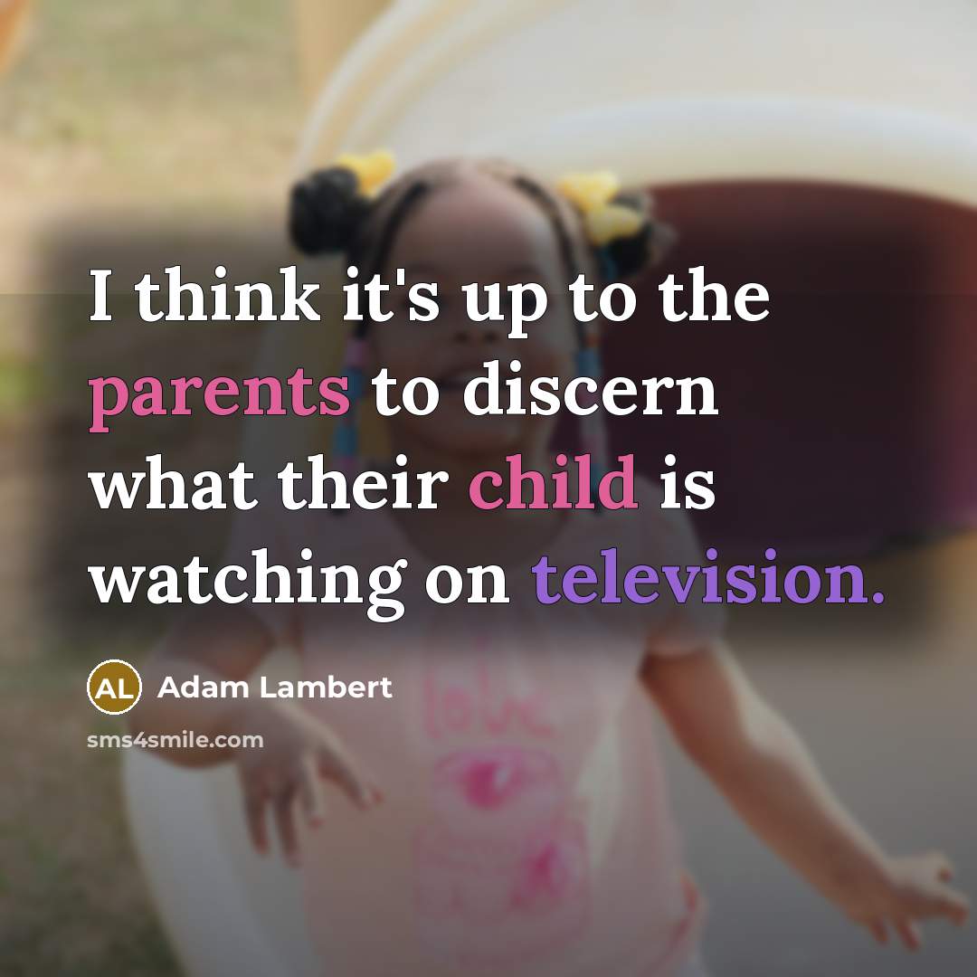 “I think it's up to the parents to discern what their child is watching on television.” quote by Adam Lambert
