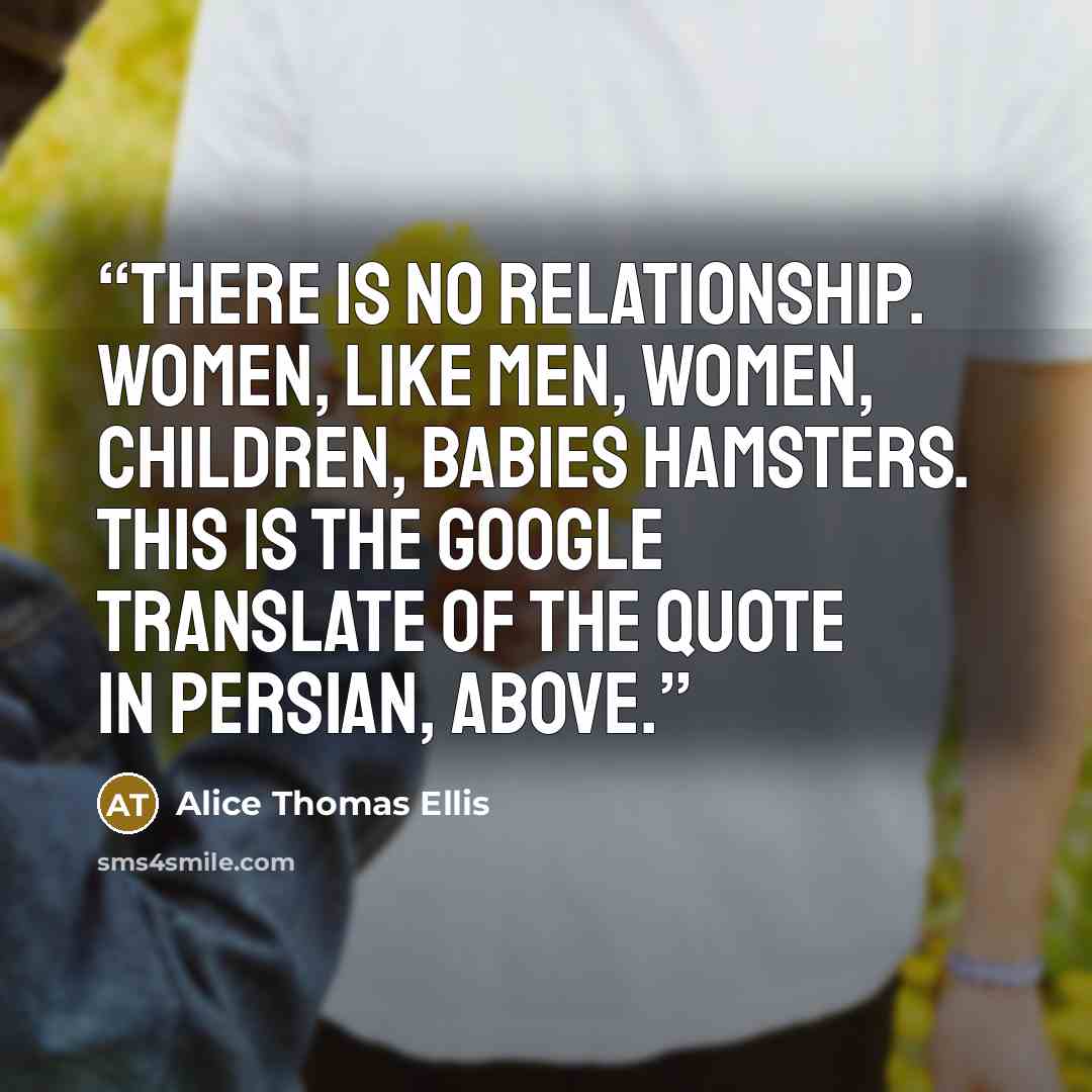 “There is no relationship. Women, like men, women, children, babies hamsters. This is the Google Translate of the quote in Persian, above.” quote by Alice Thomas Ellis