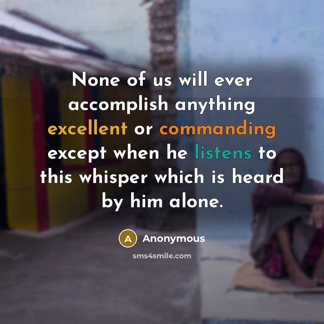 “None of us will ever accomplish anything excellent or commanding except when he listens to this whisper which is heard by him alone.” quote by Anonymous