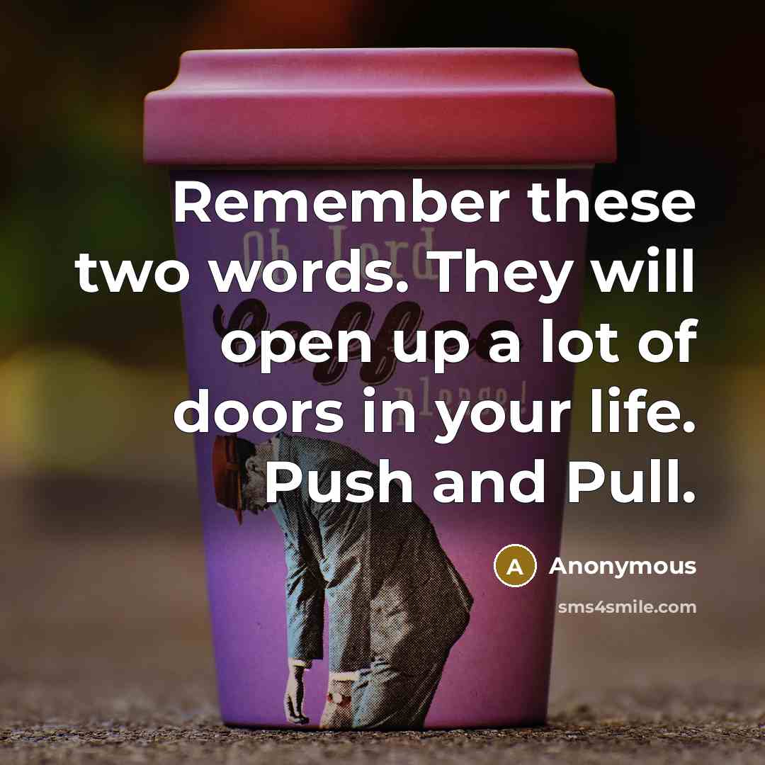 “Remember these two words. They will open up a lot of doors in your life. Push and Pull.” quote by Anonymous