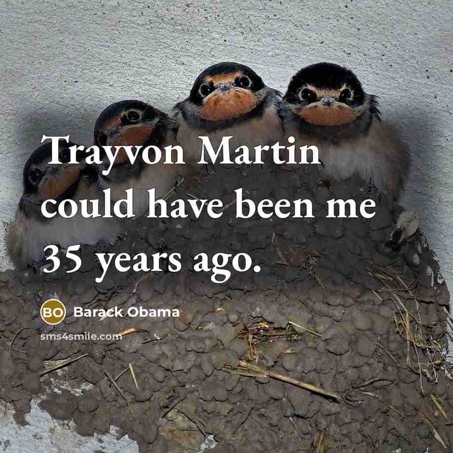 “Trayvon Martin could have been me 35 years ago.” quote by Barack Obama