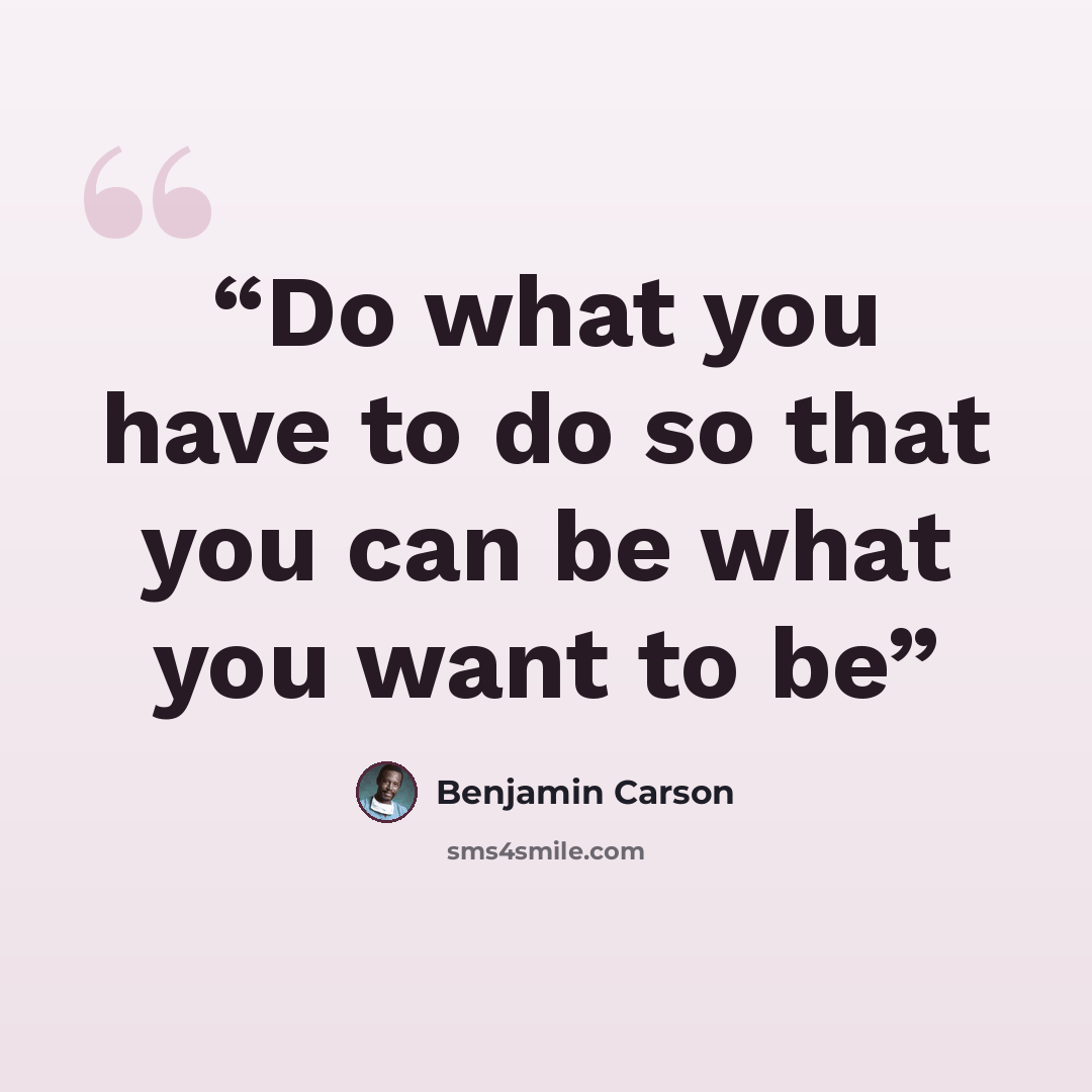 “Do what you have to do so that you can be what you want to be” quote by Benjamin Carson