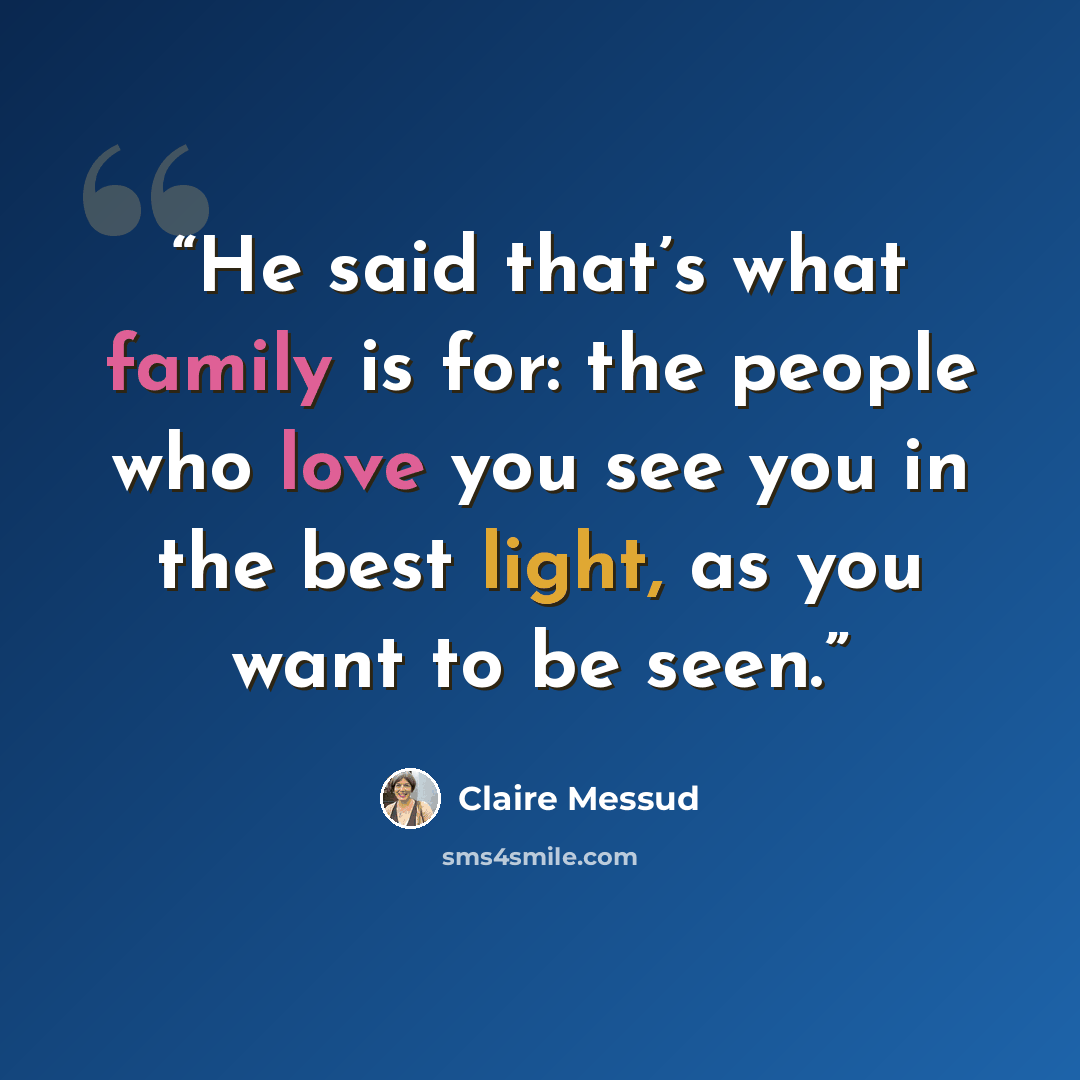 “He said that’s what family is for: the people who love you see you in the best light, as you want to be seen.” quote by Claire Messud