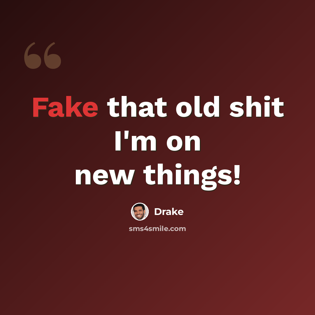 “Fake that old shit I'm on new things!” quote by Drake