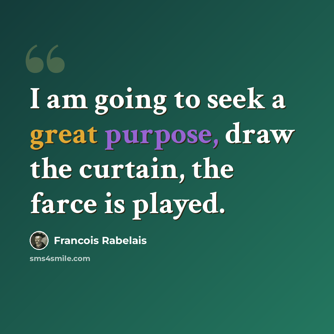 “I am going to seek a great purpose, draw the curtain, the farce is played.” quote by Francois Rabelais