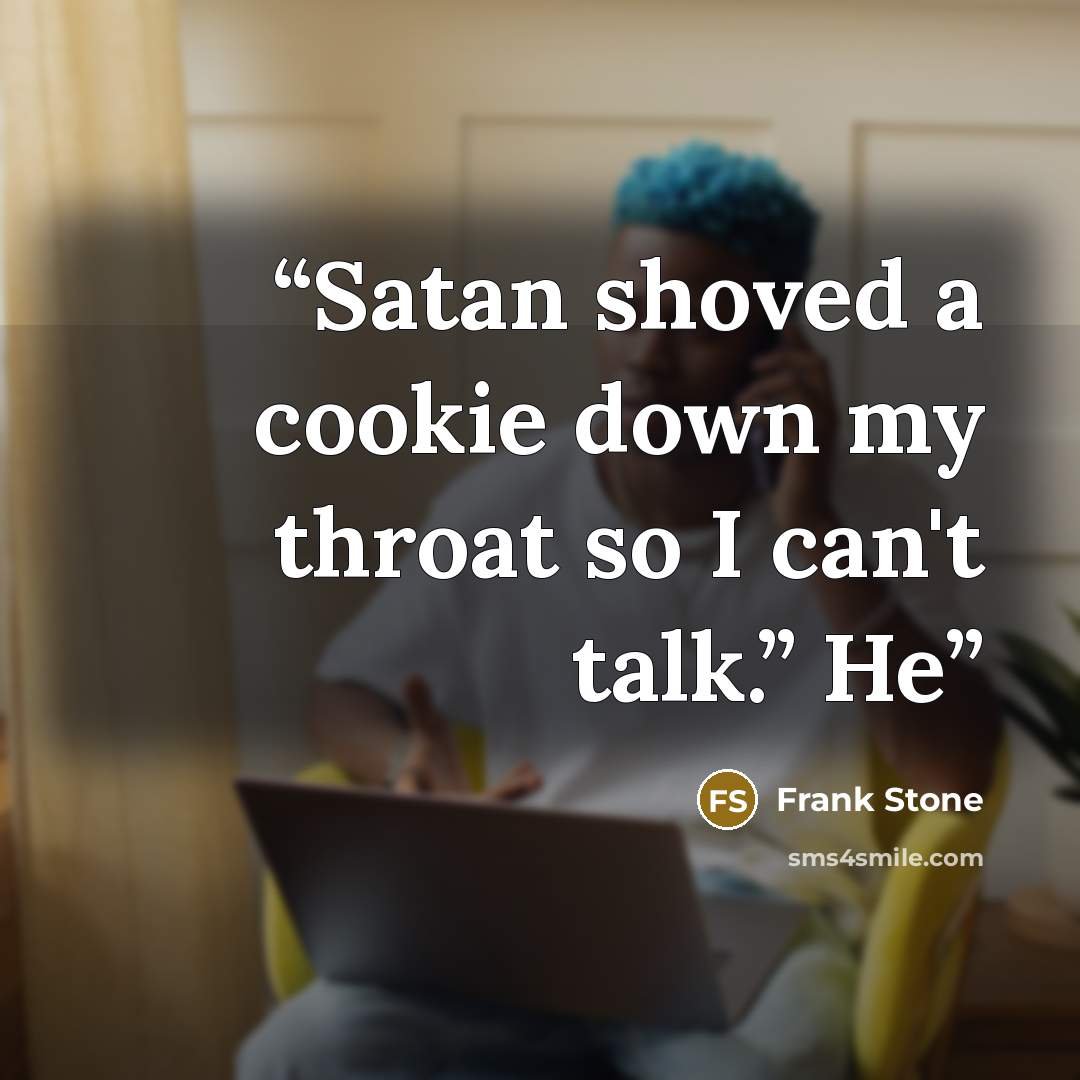“Satan shoved a cookie down my throat so I can't talk.” He” quote by Frank Stone