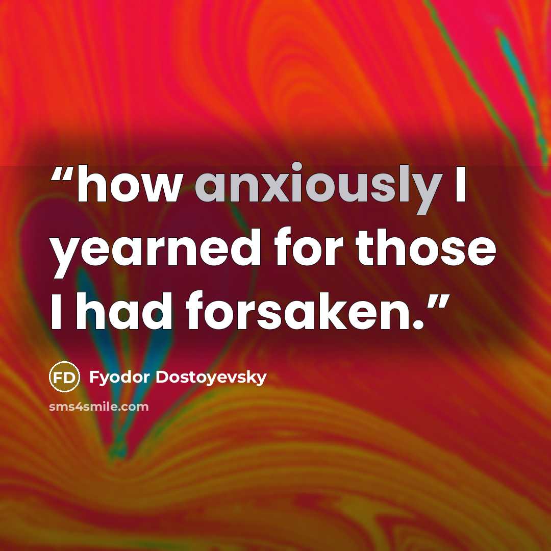 “how anxiously I yearned for those I had forsaken.” quote by Fyodor Dostoyevsky
