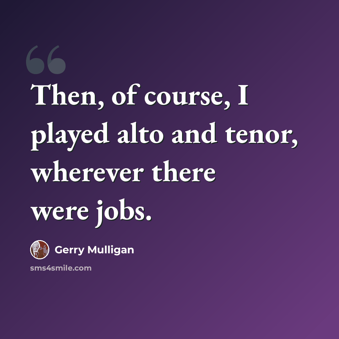 “Then, of course, I played alto and tenor, wherever there were jobs.” quote by Gerry Mulligan