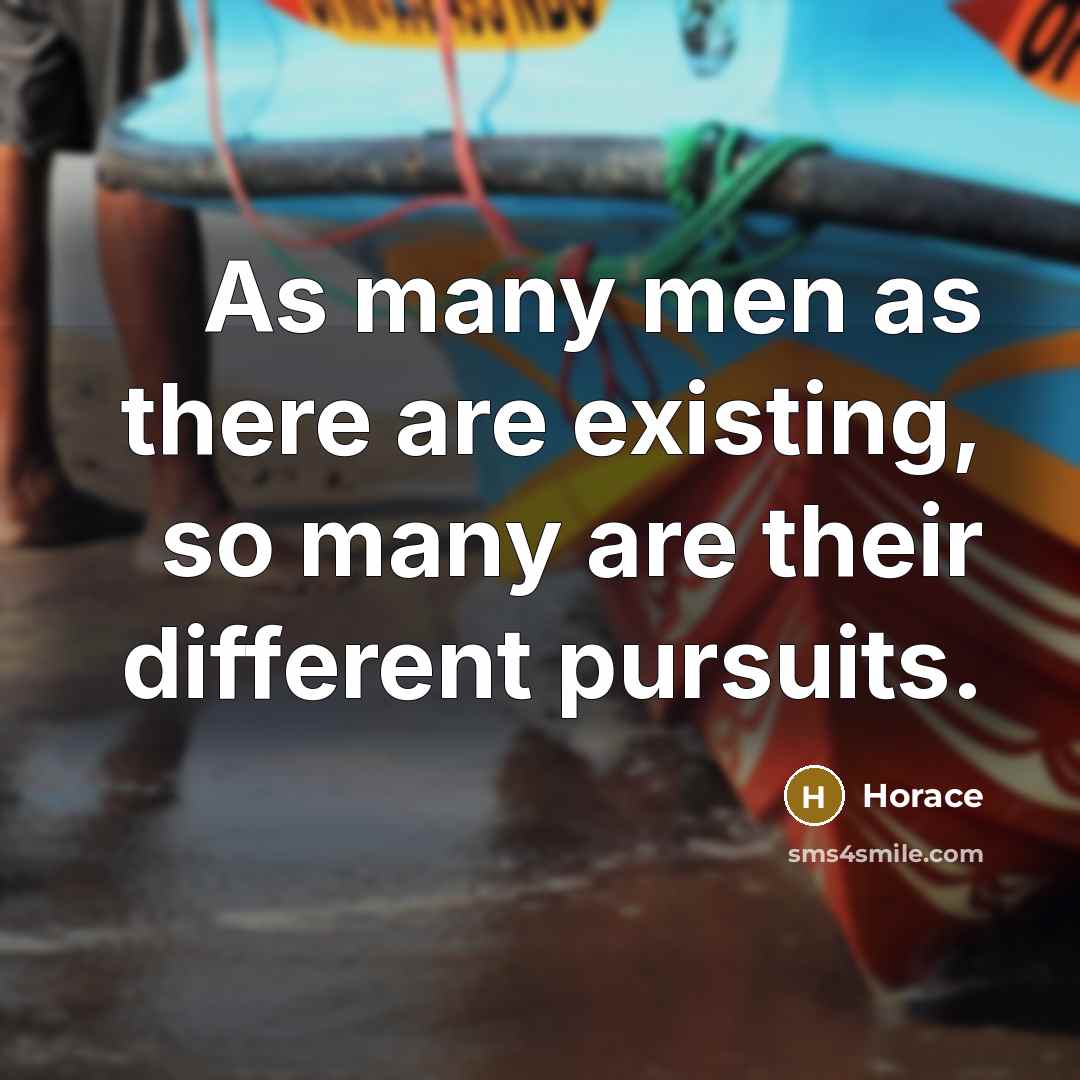“As many men as there are existing, so many are their different pursuits.” quote by Horace