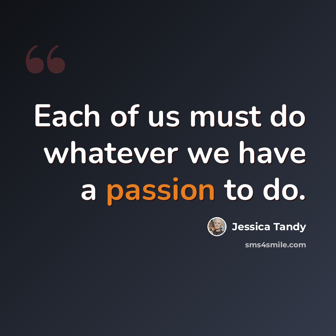 “Each of us must do whatever we have a passion to do.” quote by Jessica Tandy