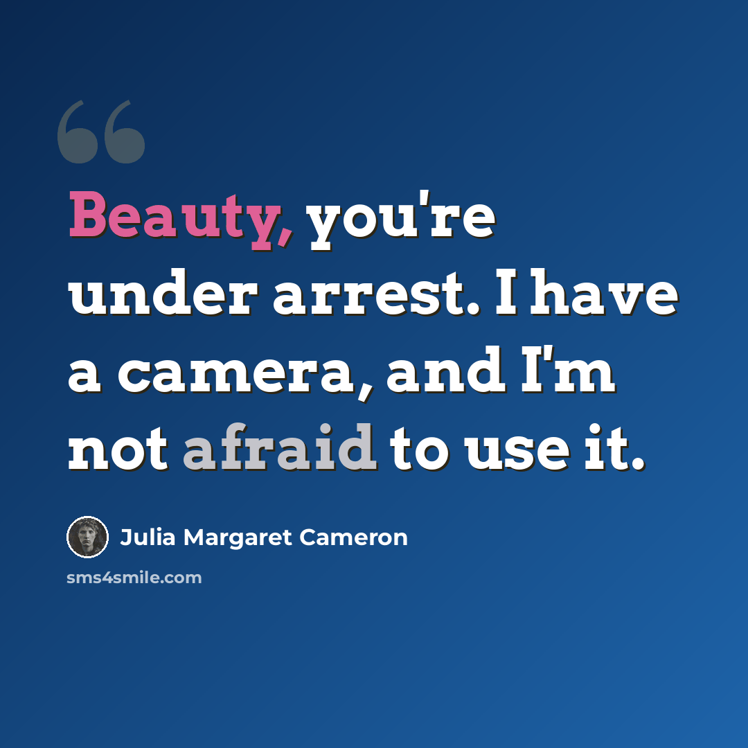 “Beauty, you're under arrest. I have a camera, and I'm not afraid to use it.” quote by Julia Margaret Cameron