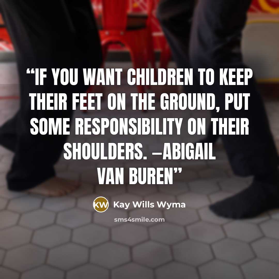 “If you want children to keep their feet on the ground, put some responsibility on their shoulders. —ABIGAIL VAN BUREN” quote by Kay Wills Wyma