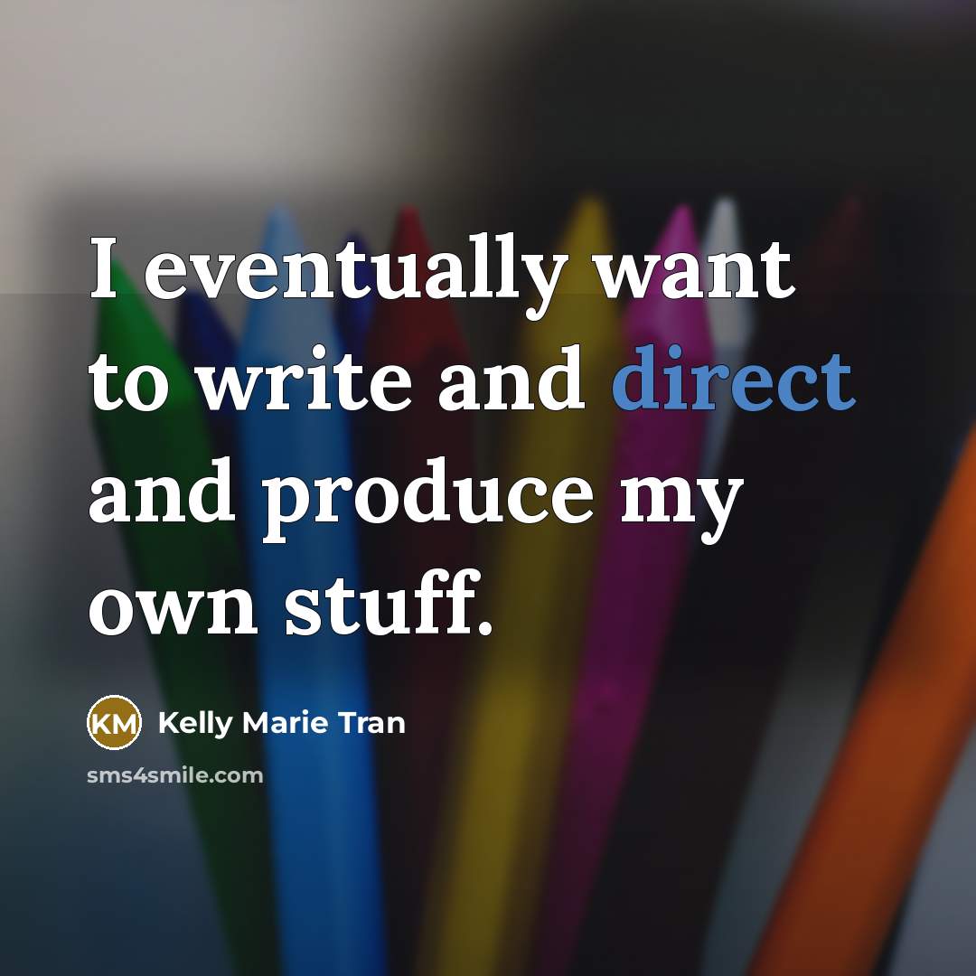 “I eventually want to write and direct and produce my own stuff.” quote by Kelly Marie Tran