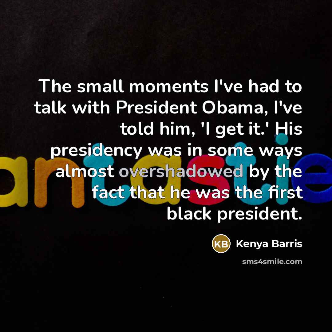 “The small moments I've had to talk with President Obama, I've told him, 'I get it.' His presidency was in some ways almost overshadowed by the fact that he was the first black president.” quote by Kenya Barris