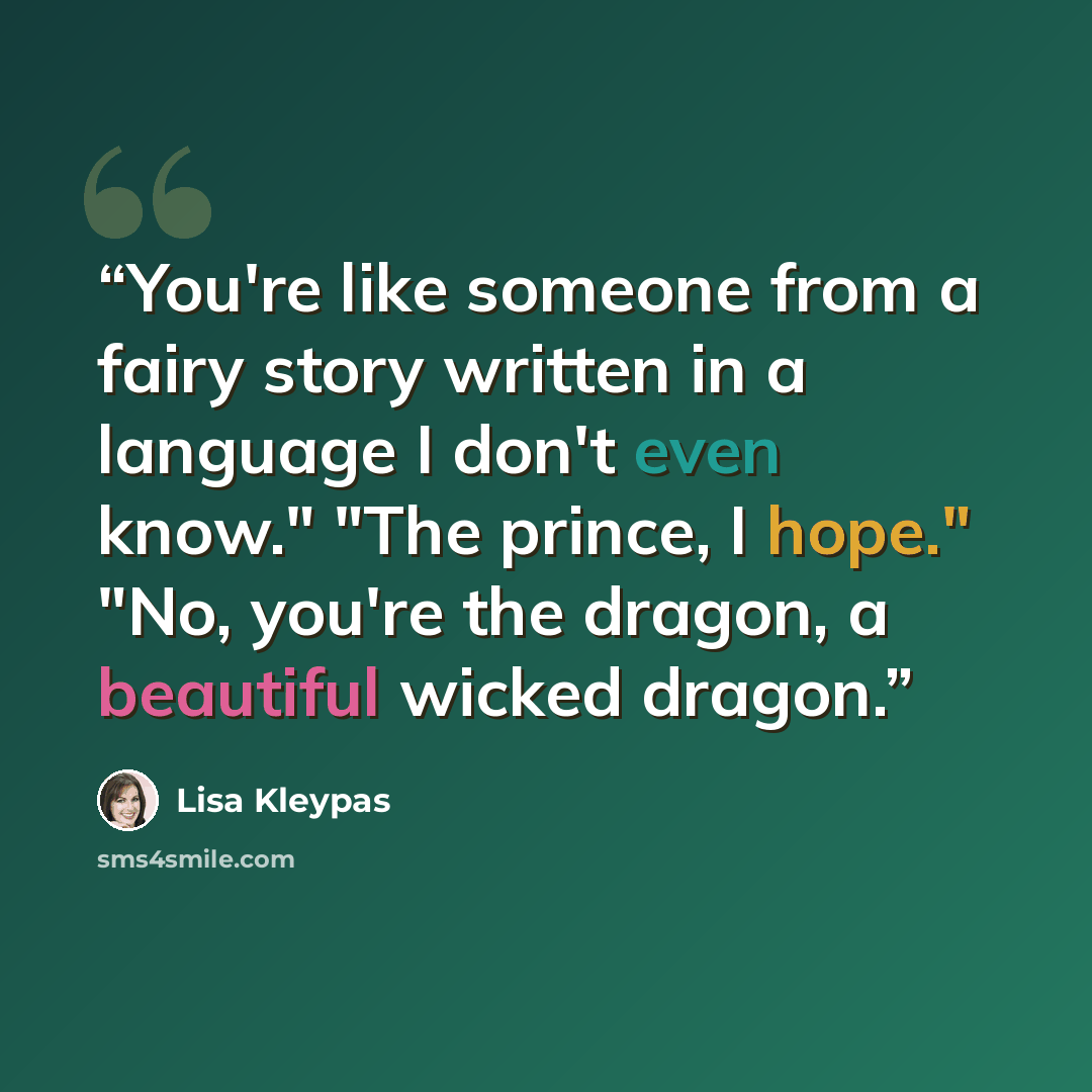 “You're like someone from a fairy story written in a language I don't even know." "The prince, I hope." "No, you're the dragon, a beautiful wicked dragon.” quote by Lisa Kleypas