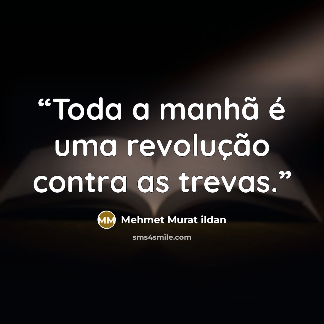 “Toda a manhã é uma revolução contra as trevas.” quote by Mehmet Murat ildan
