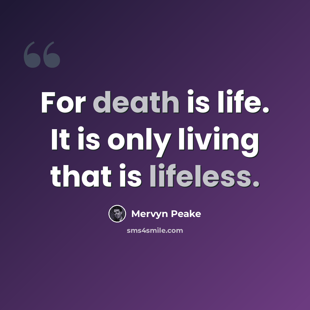 “For death is life. It is only living that is lifeless.” quote by Mervyn Peake