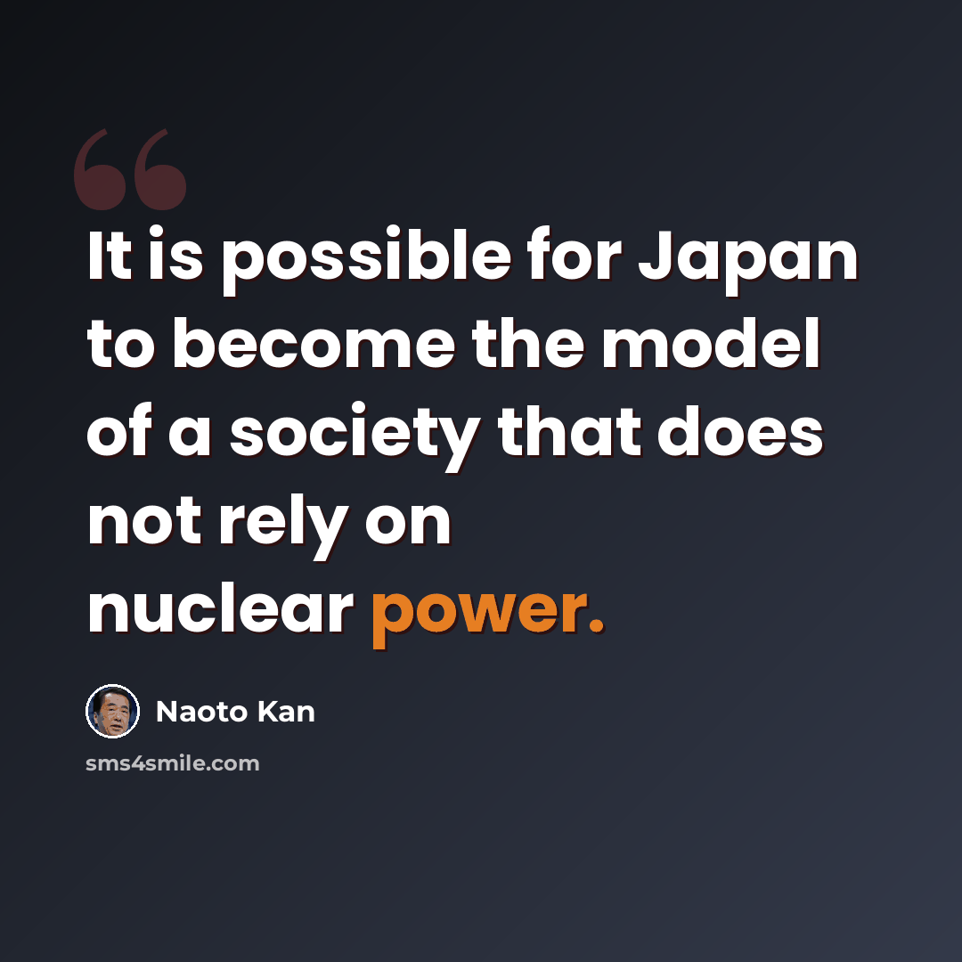 “It is possible for Japan to become the model of a society that does not rely on nuclear power.” quote by Naoto Kan