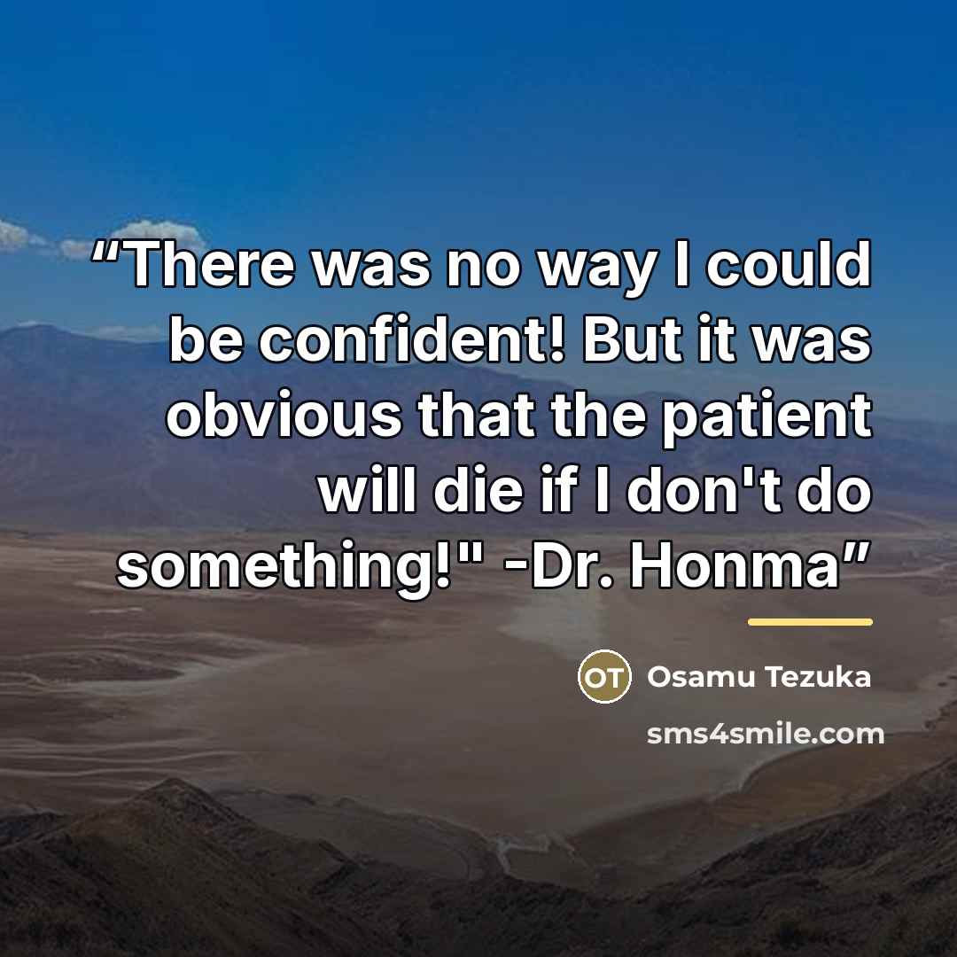 “There was no way I could be confident! But it was obvious that the patient will die if I don't do something!" -Dr. Honma” quote by Osamu Tezuka