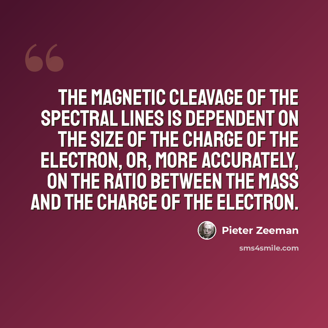 “The magnetic cleavage of the spectral lines is dependent on the size of the charge of the electron, or, more accurately, on the ratio between the mass and the charge of the electron.” quote by Pieter Zeeman
