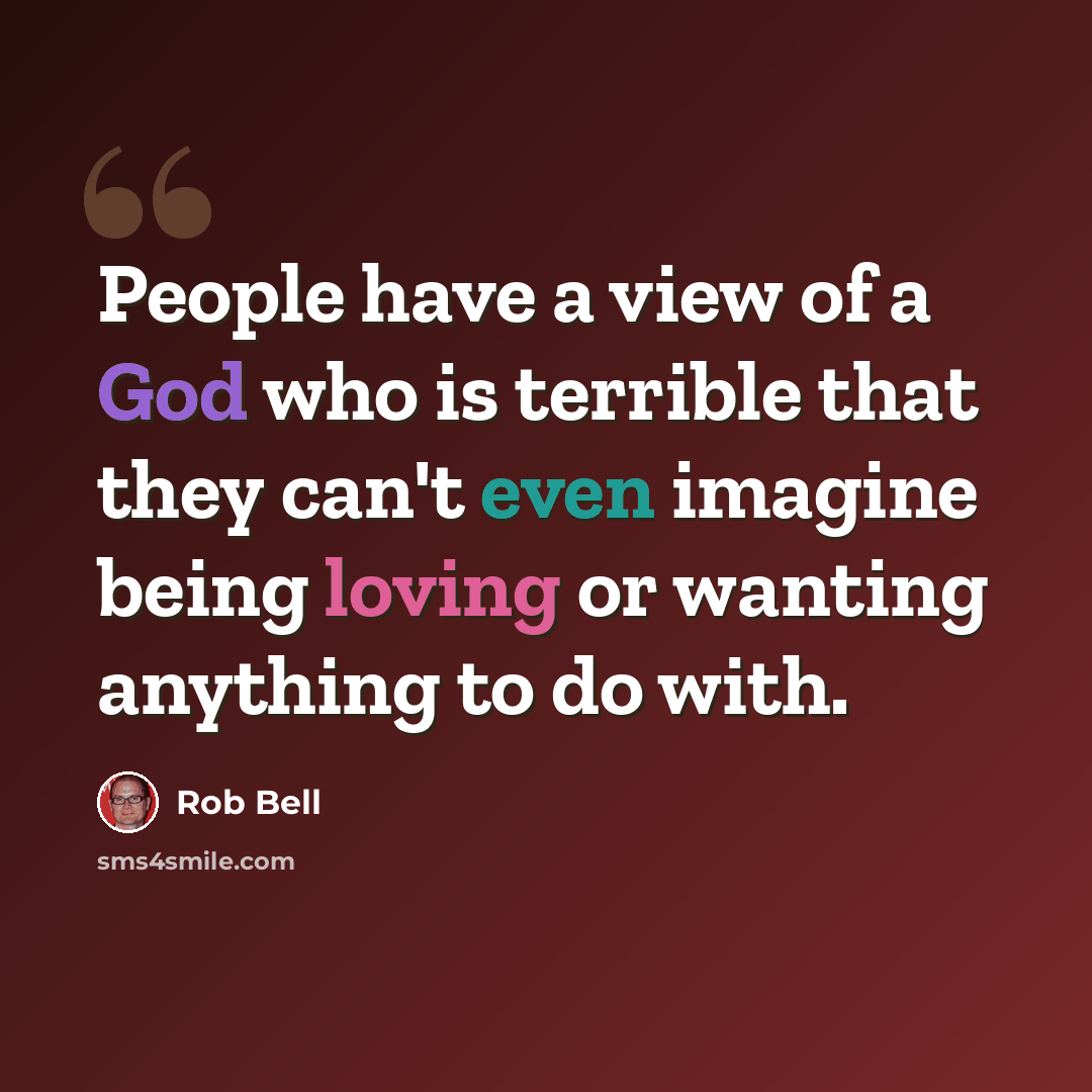 “People have a view of a God who is terrible that they can't even imagine being loving or wanting anything to do with.” quote by Rob Bell