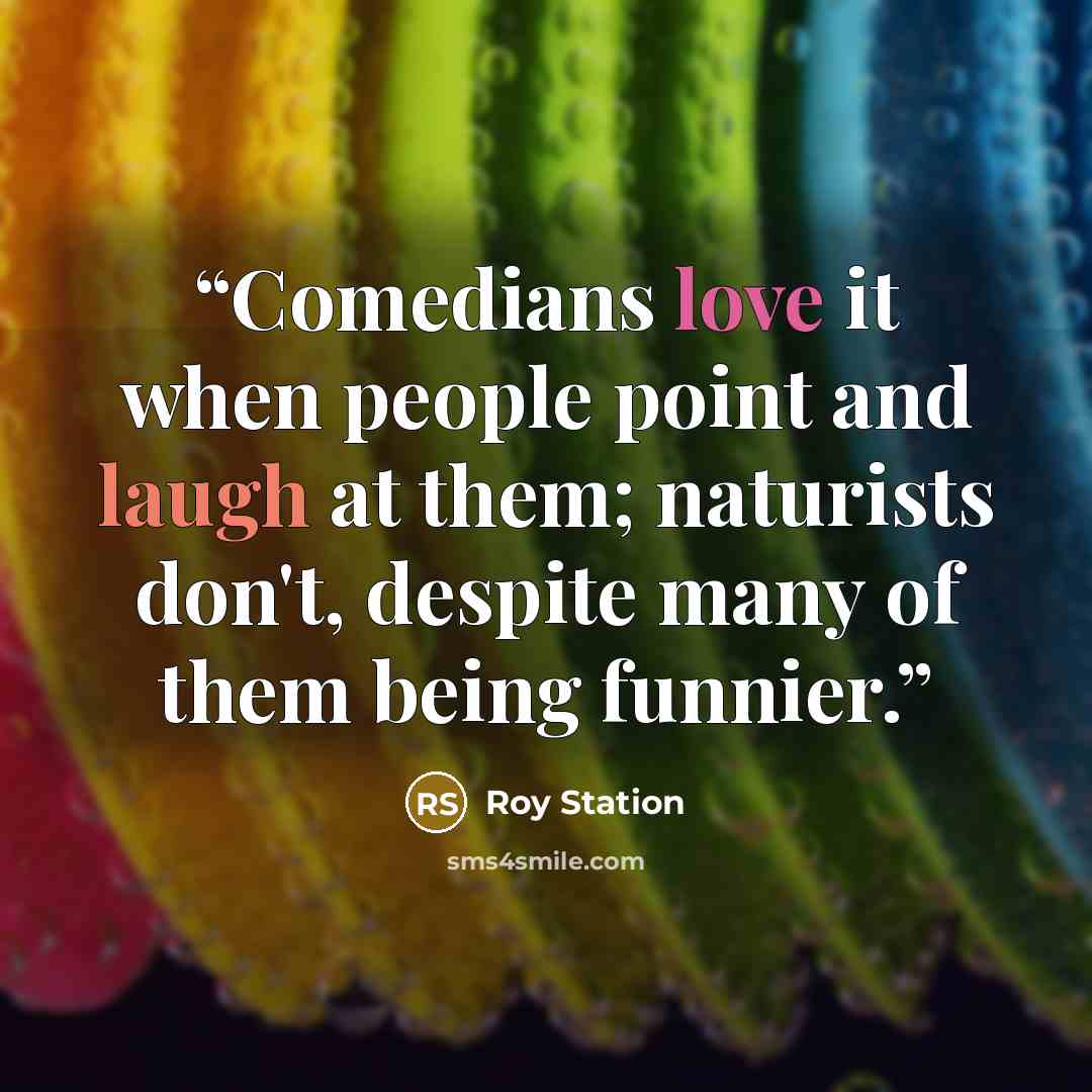 “Comedians love it when people point and laugh at them; naturists don't, despite many of them being funnier.” quote by Roy Station