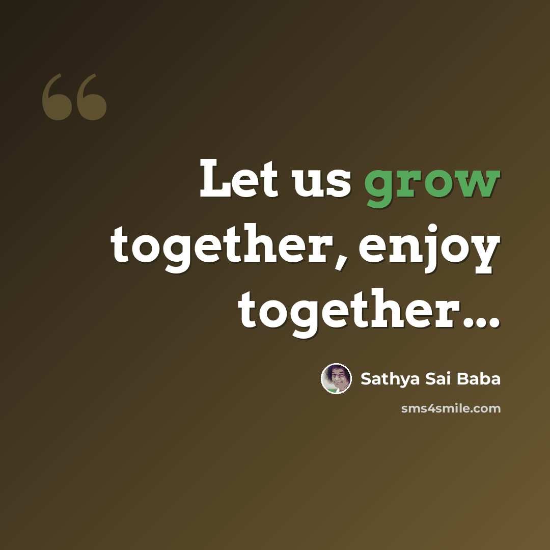 “Let us grow together, enjoy together...” quote by Sathya Sai Baba