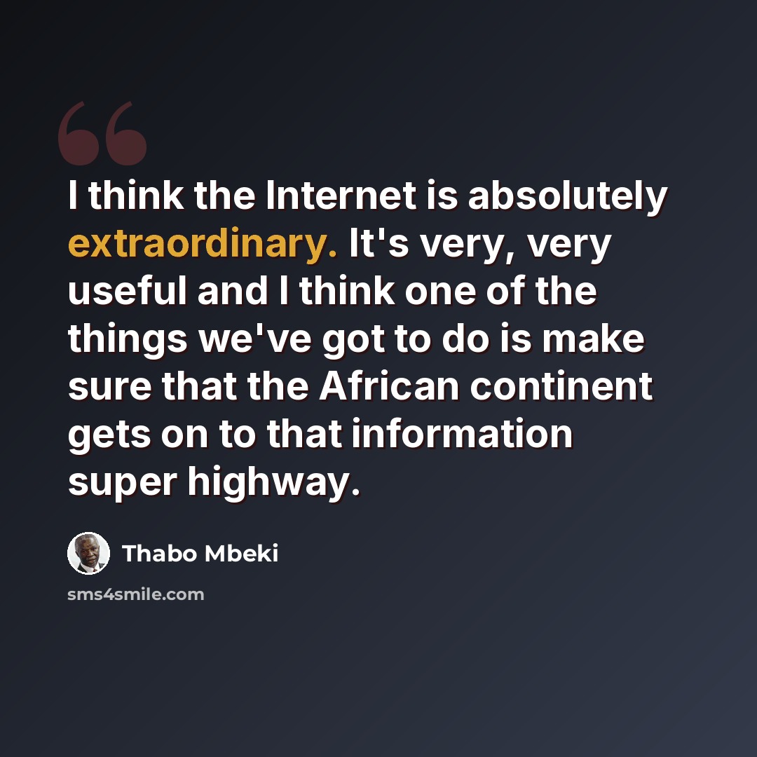 “I think the Internet is absolutely extraordinary. It's very, very useful and I think one of the things we've got to do is make sure that the African continent gets on to that information super highway.” quote by Thabo Mbeki