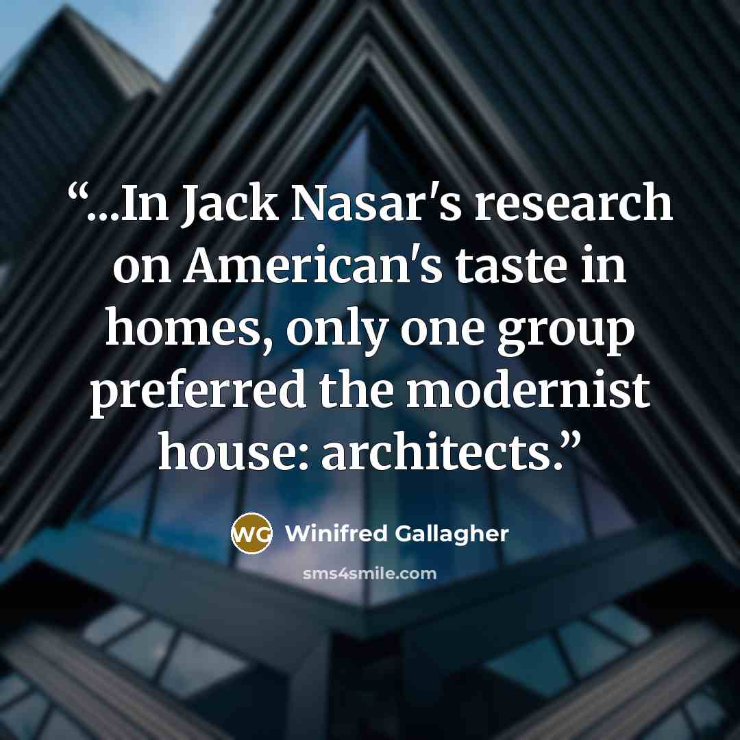 “...In Jack Nasar's research on American's taste in homes, only one group preferred the modernist house: architects.” quote by Winifred Gallagher