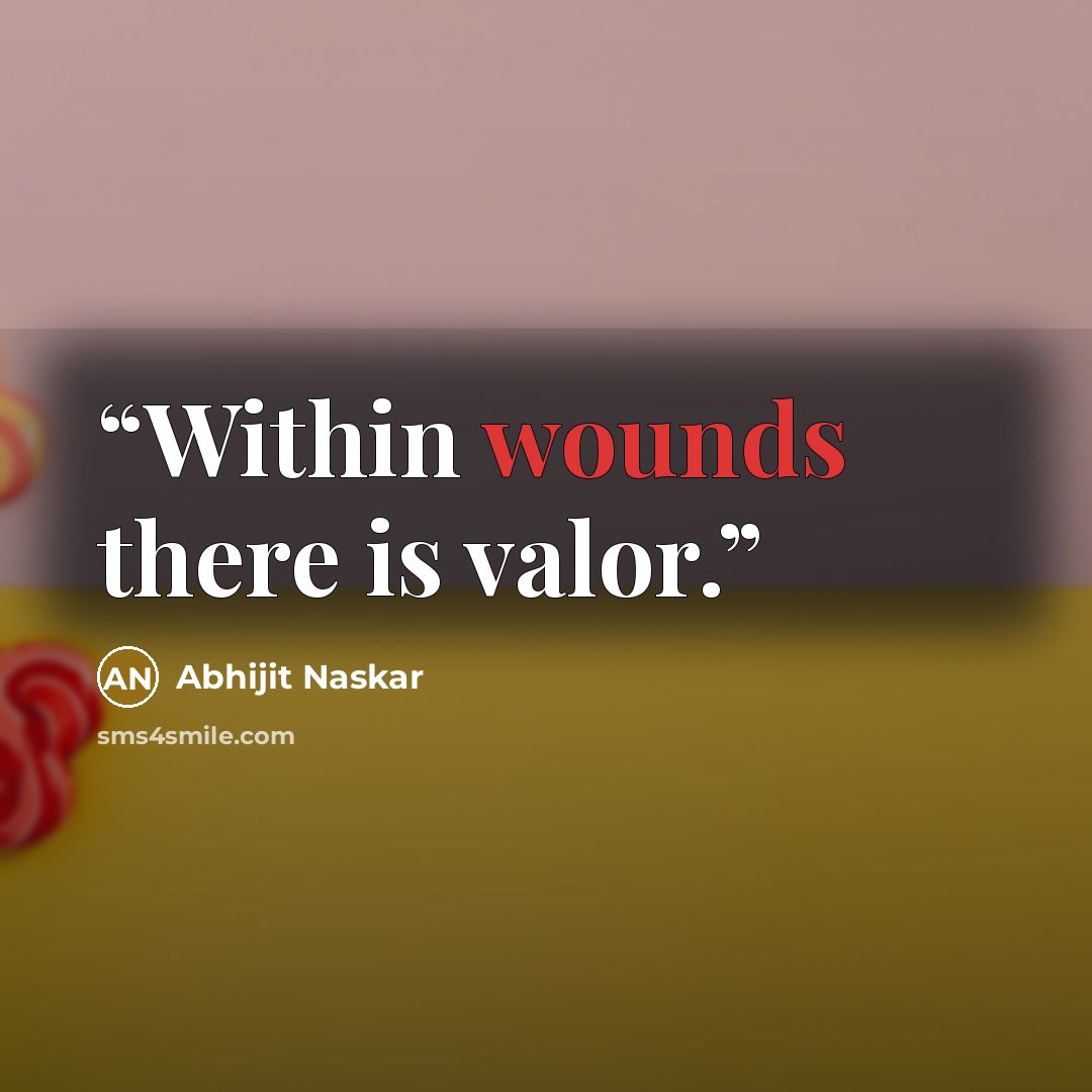 “Within wounds there is valor.” quote by Abhijit Naskar