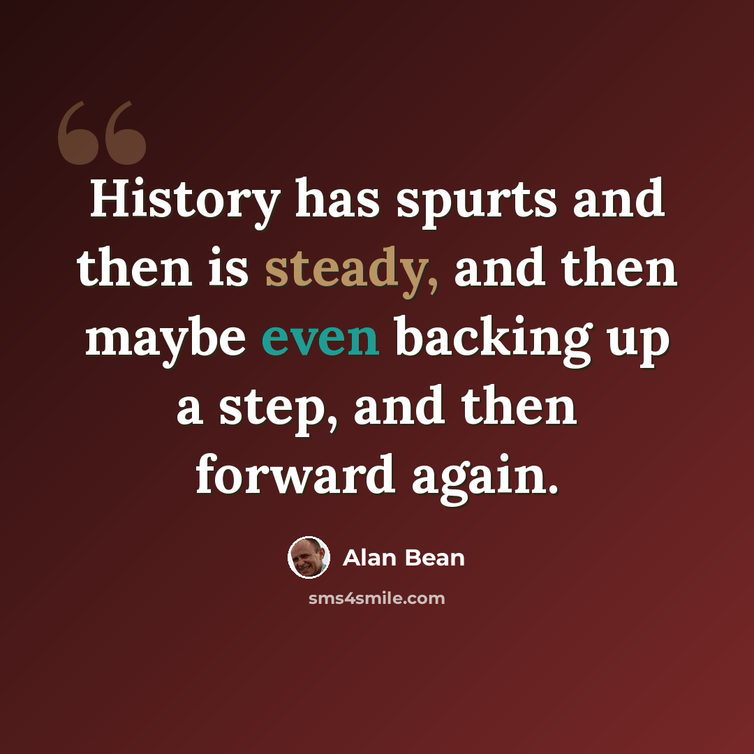 “History has spurts and then is steady, and then maybe even backing up a step, and then forward again.” quote by Alan Bean
