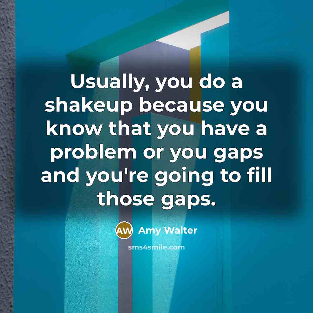 “Usually, you do a shakeup because you know that you have a problem or you gaps and you're going to fill those gaps.” quote by Amy Walter