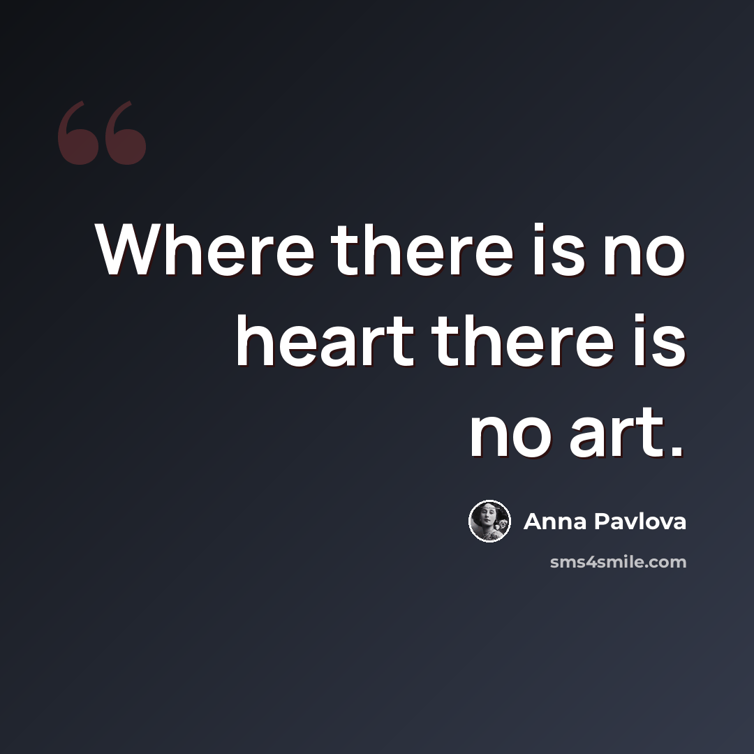 “Where there is no heart there is no art.” quote by Anna Pavlova