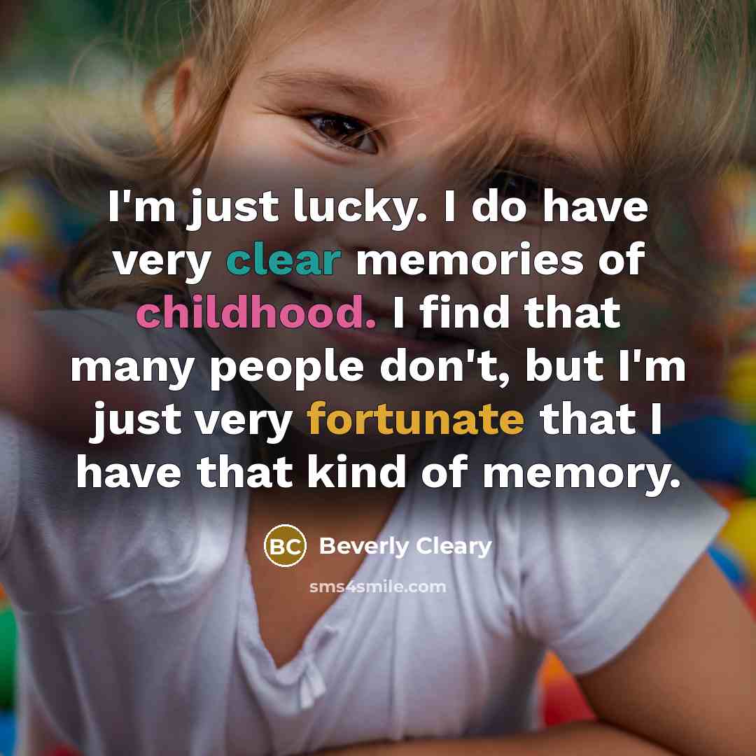 “I'm just lucky. I do have very clear memories of childhood. I find that many people don't, but I'm just very fortunate that I have that kind of memory.” quote by Beverly Cleary