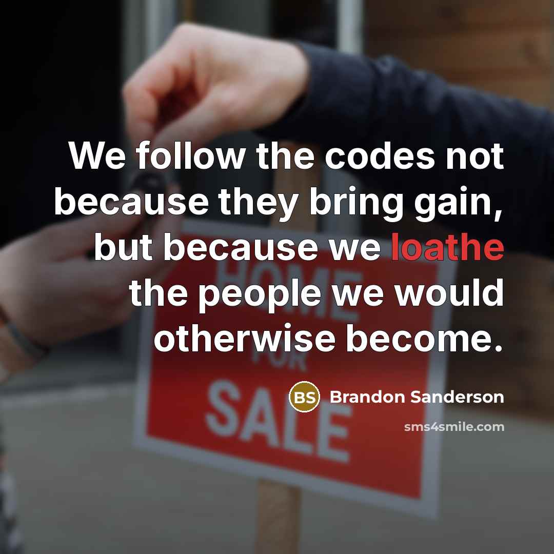 “We follow the codes not because they bring gain, but because we loathe the people we would otherwise become.” quote by Brandon Sanderson