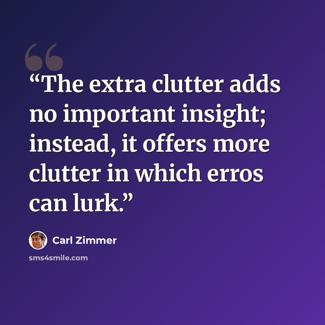 “The extra clutter adds no important insight; instead, it offers more clutter in which erros can lurk.” quote by Carl Zimmer