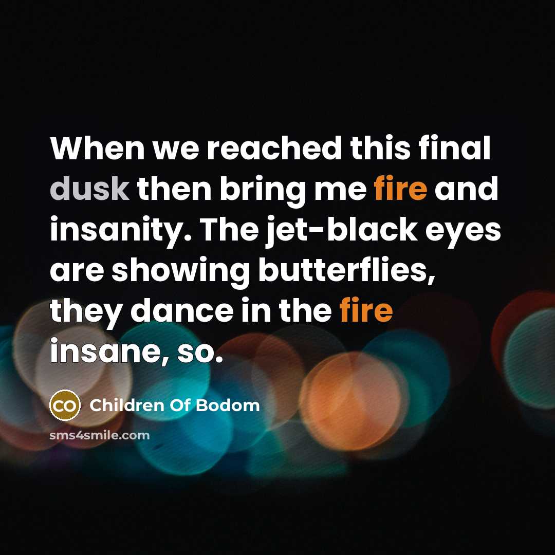 “When we reached this final dusk then bring me fire and insanity. The jet-black eyes are showing butterflies, they dance in the fire insane, so.” quote by Children Of Bodom