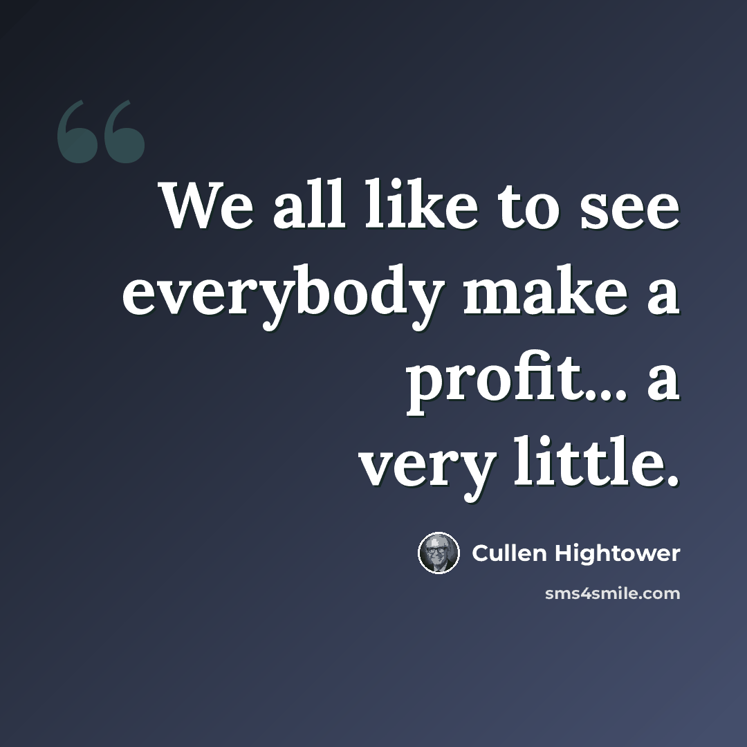 “We all like to see everybody make a profit... a very little.” quote by Cullen Hightower