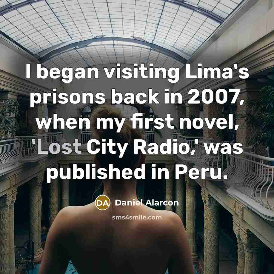 “I began visiting Lima's prisons back in 2007, when my first novel, 'Lost City Radio,' was published in Peru.” quote by Daniel Alarcon