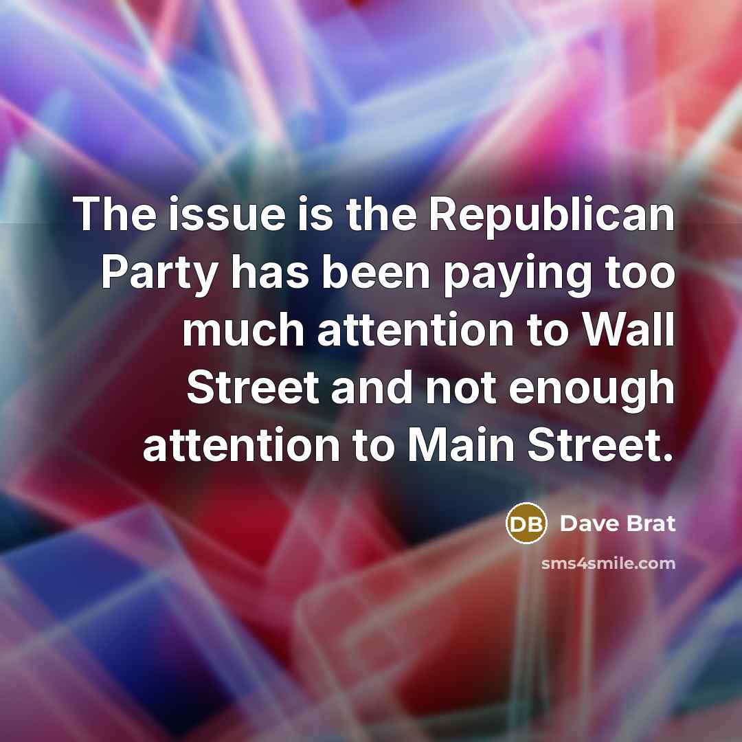 “The issue is the Republican Party has been paying too much attention to Wall Street and not enough attention to Main Street.” quote by Dave Brat