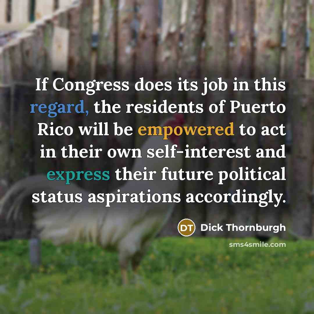 “If Congress does its job in this regard, the residents of Puerto Rico will be empowered to act in their own self-interest and express their future political status aspirations accordingly.” quote by Dick Thornburgh