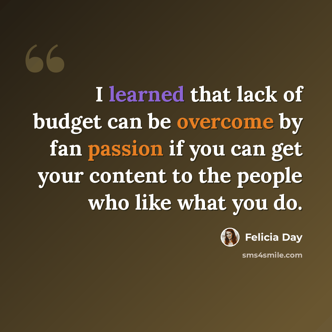“I learned that lack of budget can be overcome by fan passion if you can get your content to the people who like what you do.” quote by Felicia Day