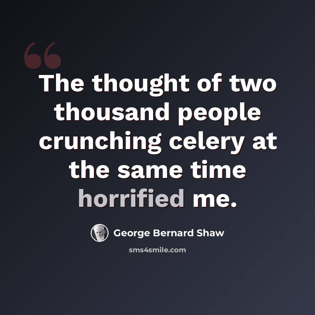 “The thought of two thousand people crunching celery at the same time horrified me.” quote by George Bernard Shaw
