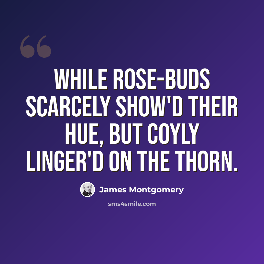 “While rose-buds scarcely show'd their hue, But coyly linger'd on the thorn.” quote by James Montgomery