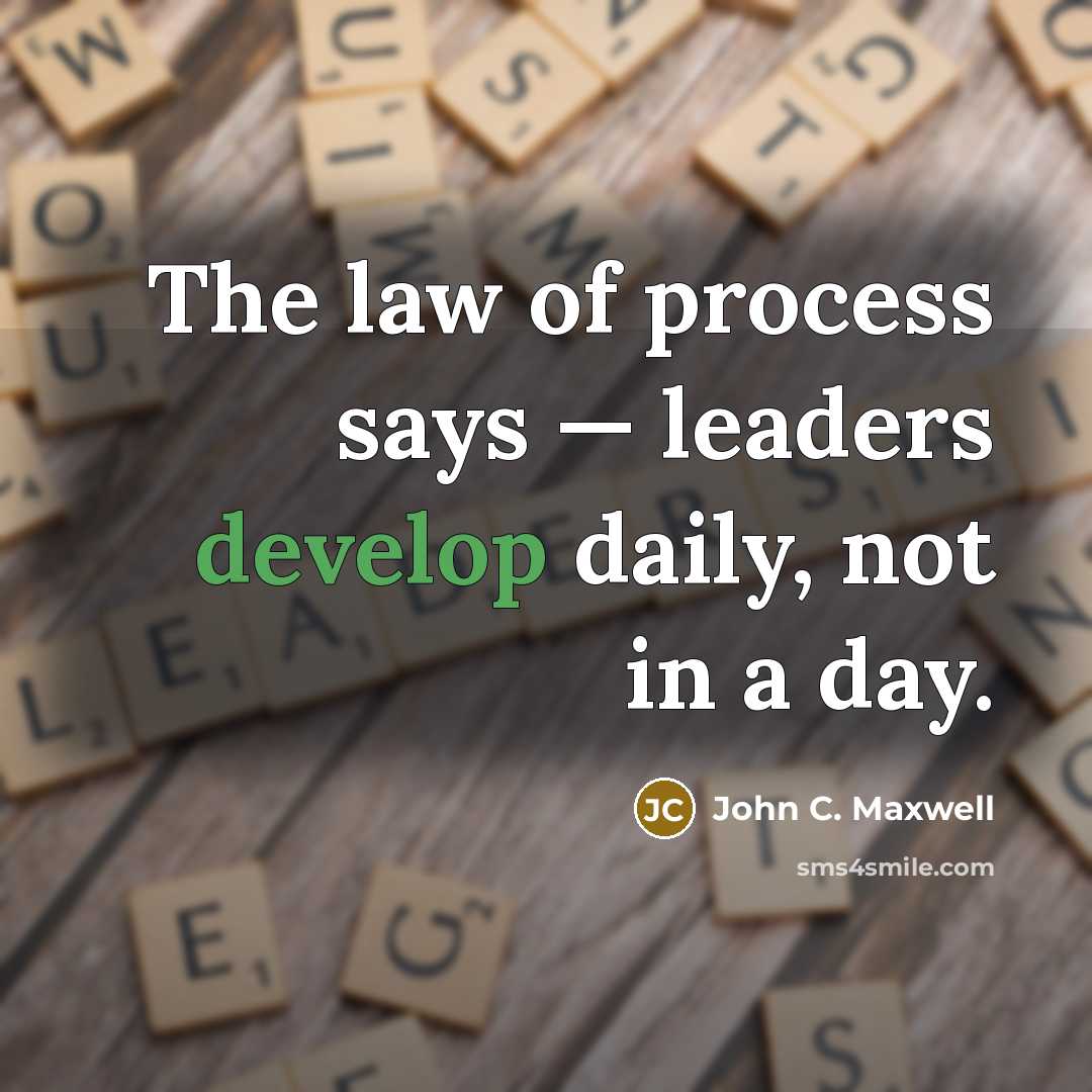 “The law of process says — leaders develop daily, not in a day.” quote by John C. Maxwell