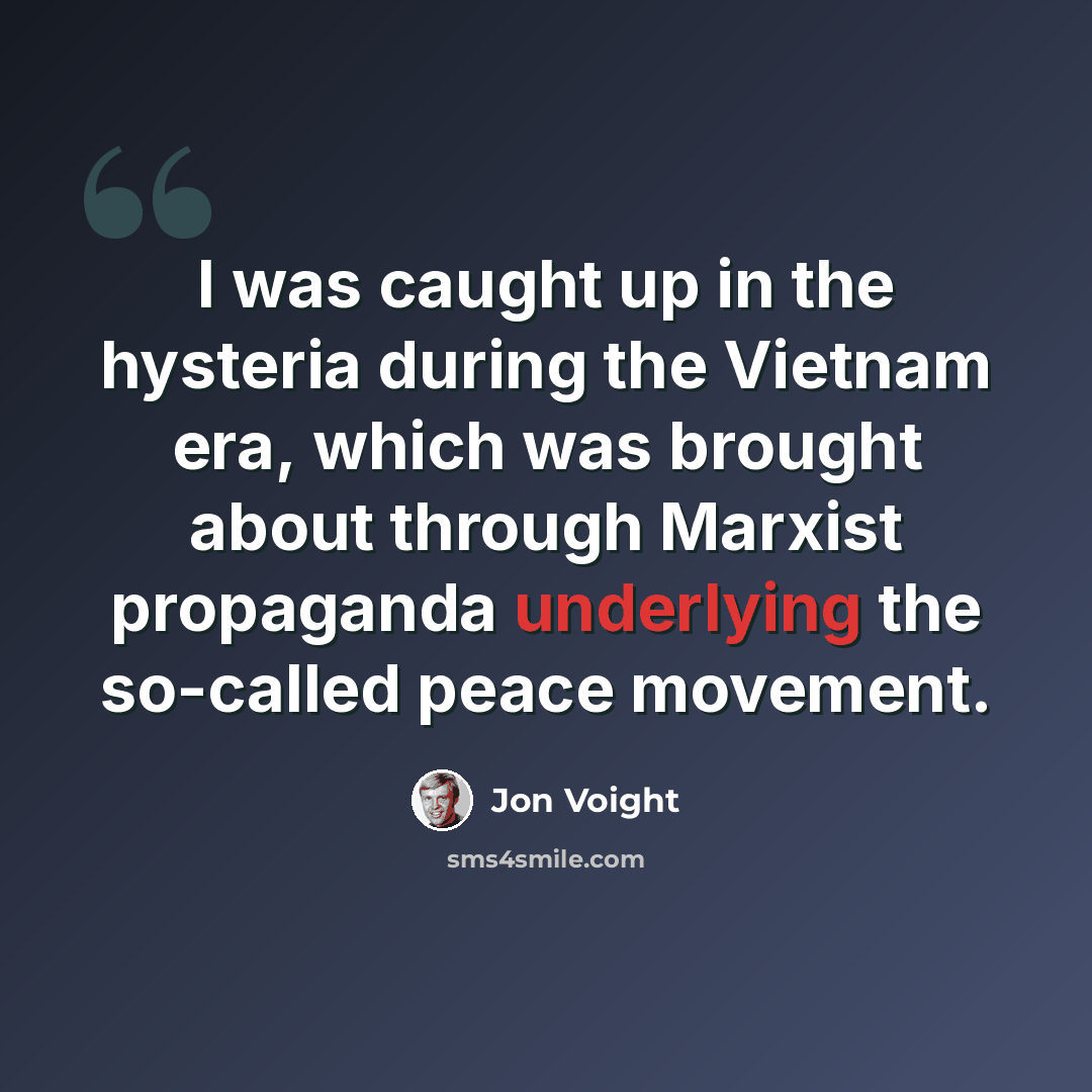 “I was caught up in the hysteria during the Vietnam era, which was brought about through Marxist propaganda underlying the so-called peace movement.” quote by Jon Voight